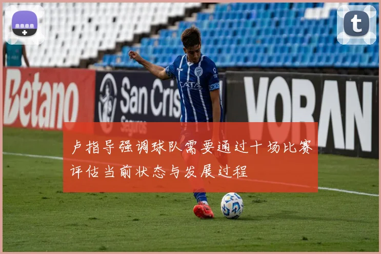 卢指导强调球队需要通过十场比赛评估当前状态与发展过程