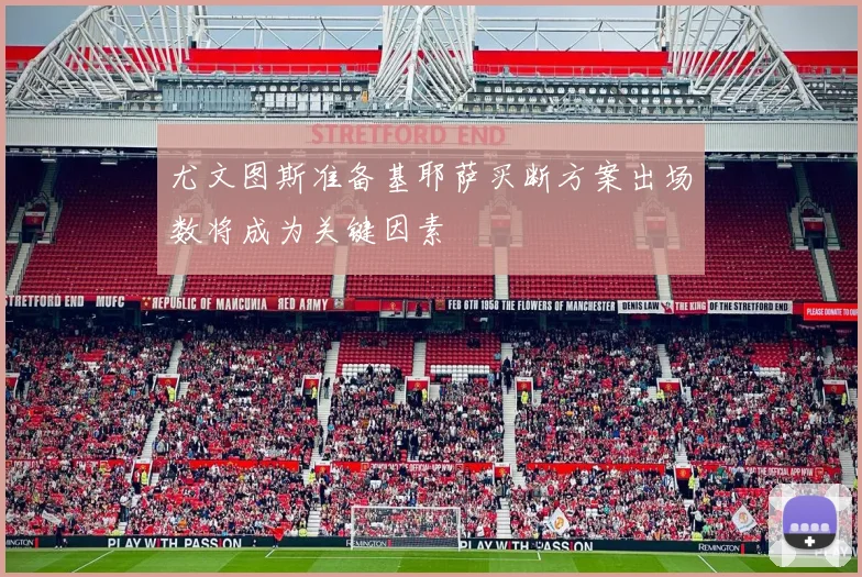 尤文图斯准备基耶萨买断方案出场数将成为关键因素