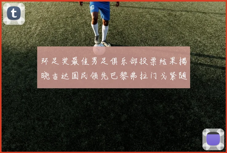 环足奖最佳男足俱乐部投票结果揭晓吉达国民领先巴黎弗拉门戈紧随其后
