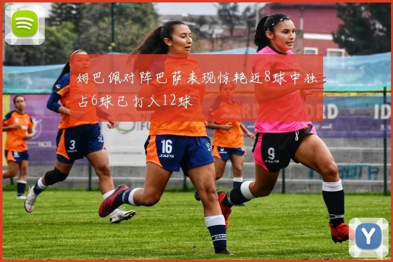 姆巴佩对阵巴萨表现惊艳近8球中独占6球已打入12球