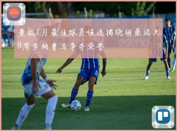 曼城1月最佳球员候选揭晓胡桑诺夫B席多纳鲁马争夺荣誉